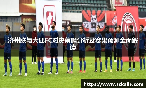 济州联与大邱FC对决前瞻分析及赛果预测全面解读