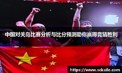 中国对关岛比赛分析与比分预测助你赢得竞猜胜利