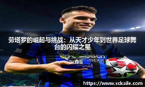 劳塔罗的崛起与挑战：从天才少年到世界足球舞台的闪耀之星